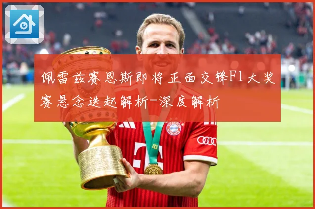 佩雷兹赛恩斯即将正面交锋F1大奖赛悬念迭起解析-深度解析