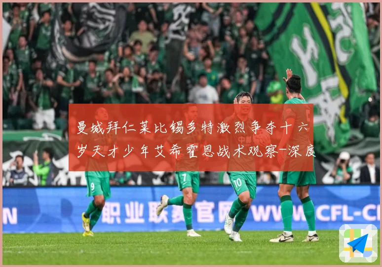 曼城拜仁莱比锡多特激烈争夺十六岁天才少年艾希霍恩战术观察-深度解析