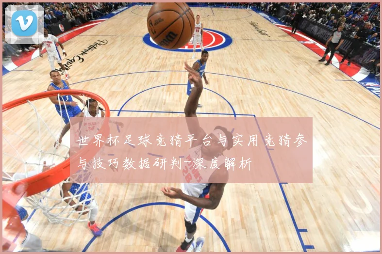 世界杯足球竞猜平台与实用竞猜参与技巧数据研判-深度解析