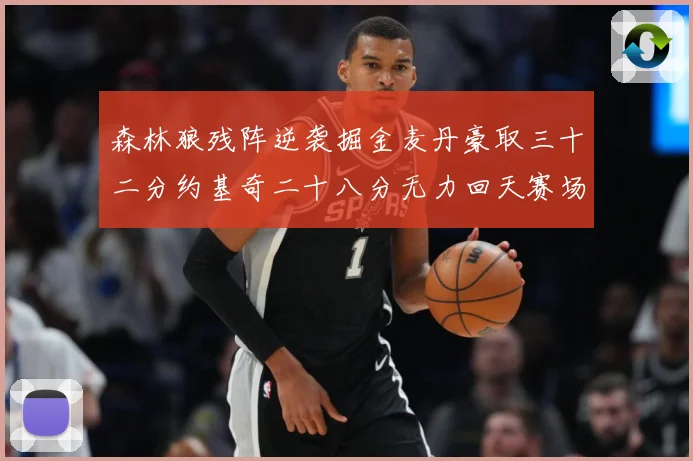 森林狼残阵逆袭掘金麦丹豪取三十二分约基奇二十八分无力回天赛场复盘-深度解析