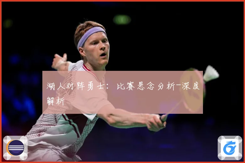 湖人对阵勇士：比赛悬念分析-深度解析