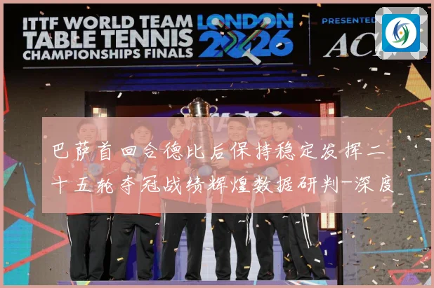 巴萨首回合德比后保持稳定发挥二十五轮夺冠战绩辉煌数据研判-深度解析