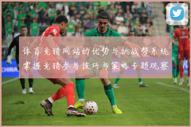 体育竞猜网站的优势与挑战帮系统掌握竞猜参与技巧与策略专题观察-深度解析