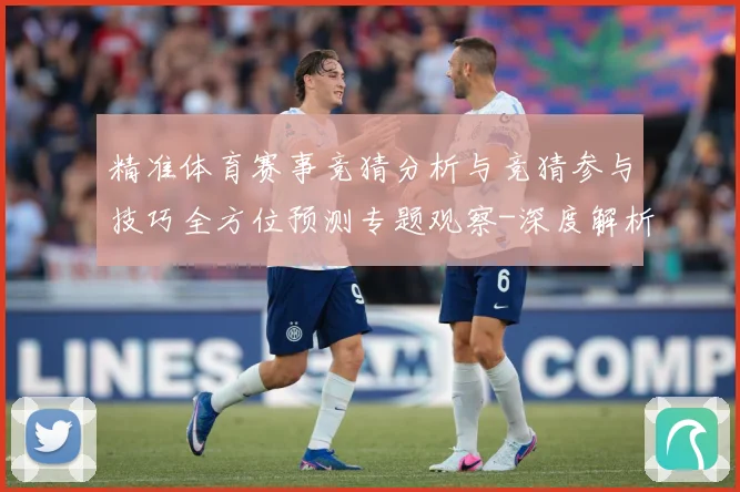 精准体育赛事竞猜分析与竞猜参与技巧全方位预测专题观察-深度解析