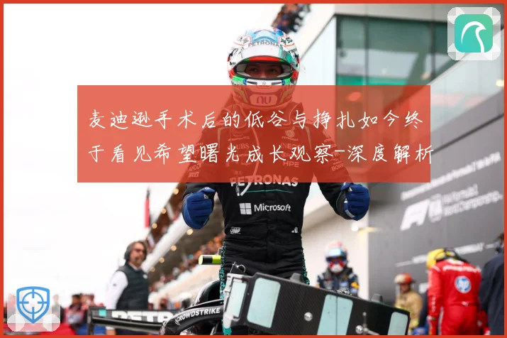 麦迪逊手术后的低谷与挣扎如今终于看见希望曙光成长观察-深度解析