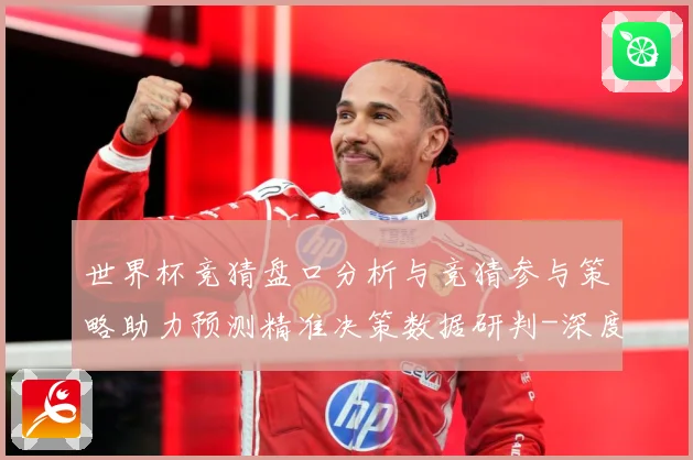 世界杯竞猜盘口分析与竞猜参与策略助力预测精准决策数据研判-深度解析