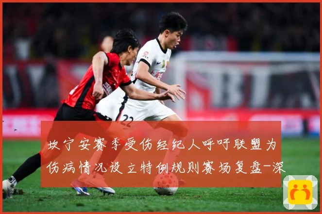 坎宁安赛季受伤经纪人呼吁联盟为伤病情况设立特例规则赛场复盘-深度解析
