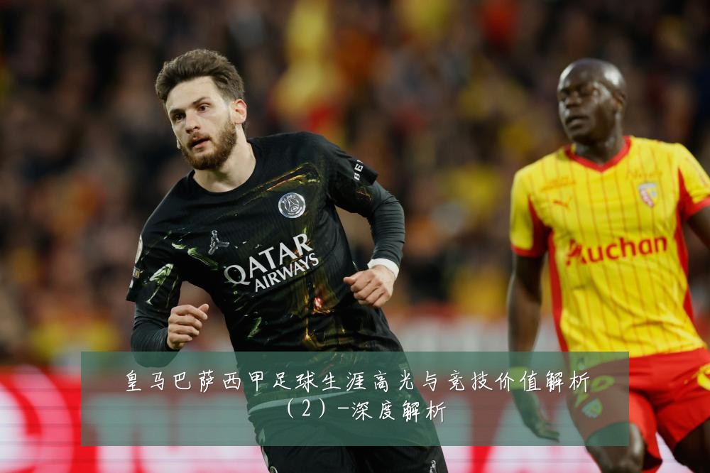 皇马巴萨西甲足球生涯高光与竞技价值解析（2）-深度解析