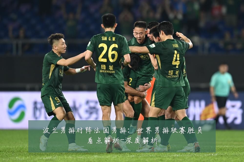 波兰男排对阵法国男排:世界男排联赛胜负看点解析-深度解析