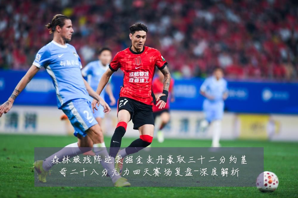 森林狼残阵逆袭掘金麦丹豪取三十二分约基奇二十八分无力回天赛场复盘-深度解析