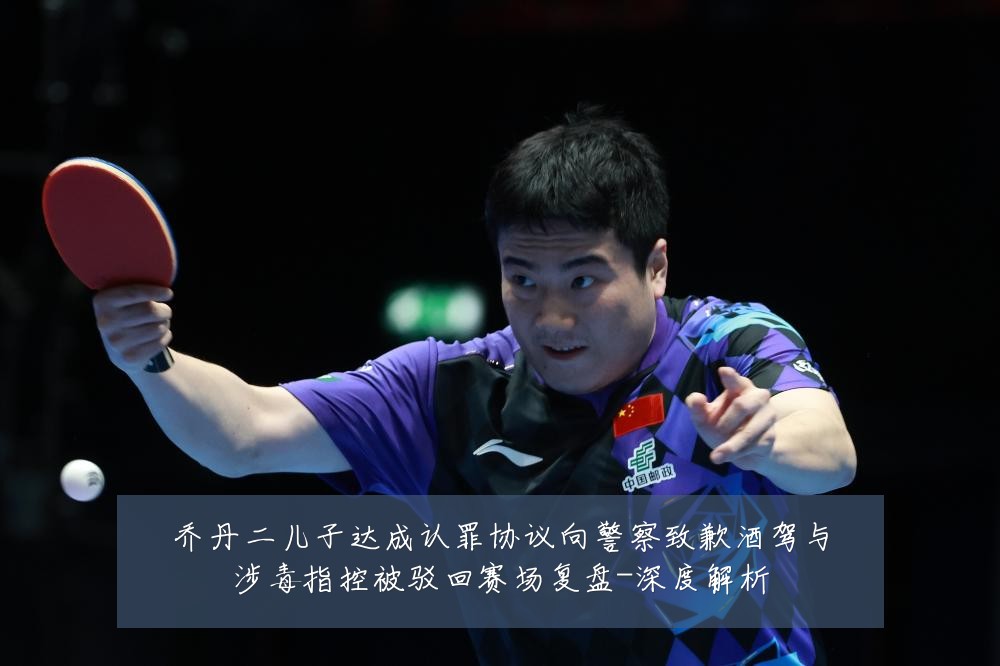 乔丹二儿子达成认罪协议向警察致歉酒驾与涉毒指控被驳回赛场复盘-深度解析