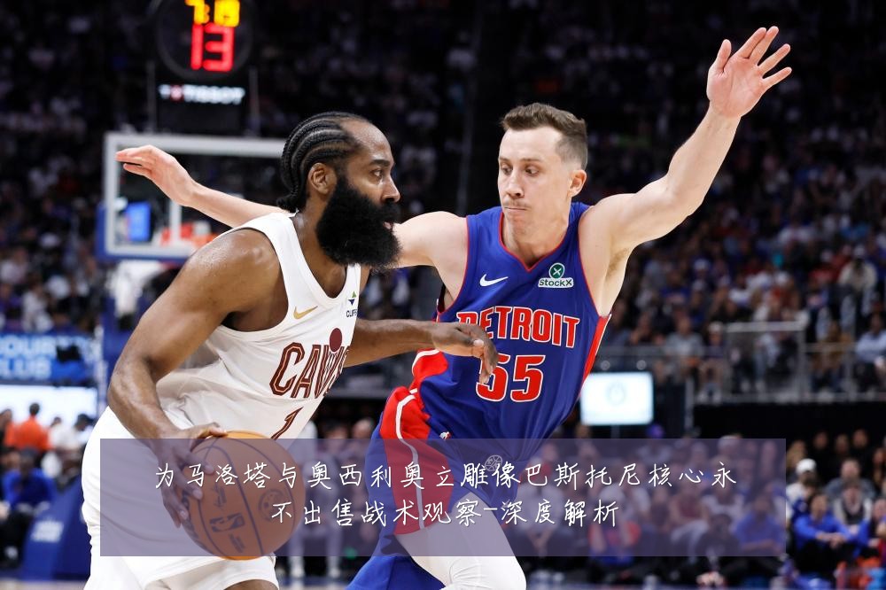 为马洛塔与奥西利奥立雕像巴斯托尼核心永不出售战术观察-深度解析