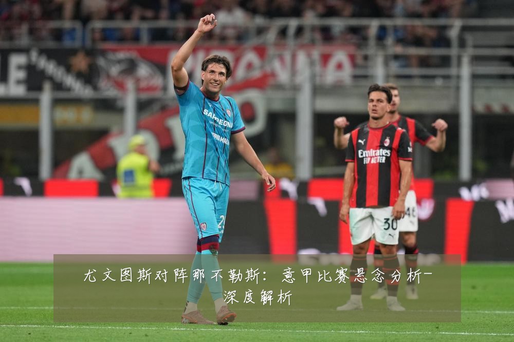 尤文图斯对阵那不勒斯：意甲比赛悬念分析-深度解析