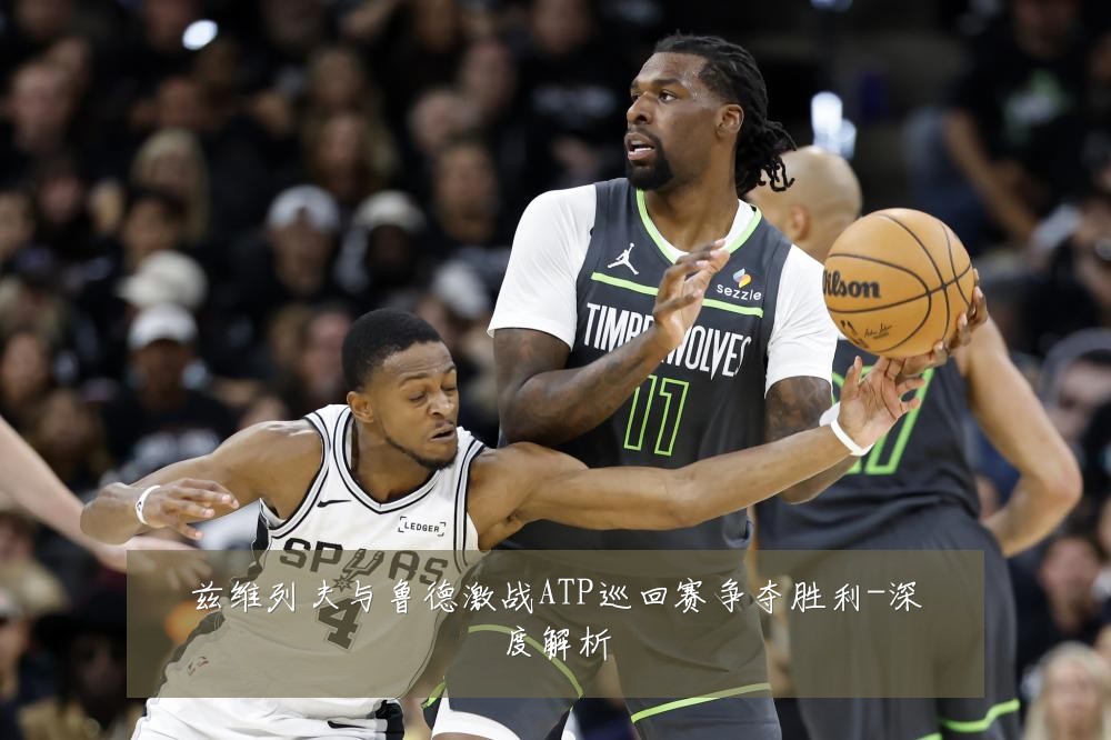 兹维列夫与鲁德激战ATP巡回赛争夺胜利-深度解析